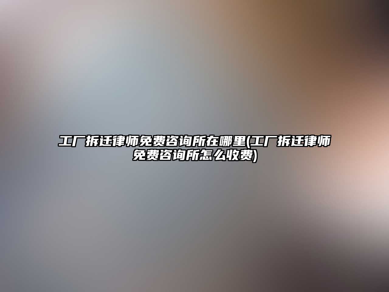 工廠拆遷律師免費咨詢所在哪里(工廠拆遷律師免費咨詢所怎么收費)