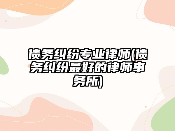 債務糾紛專業律師(債務糾紛最好的律師事務所)