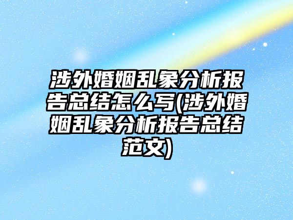 涉外婚姻亂象分析報(bào)告總結(jié)怎么寫(涉外婚姻亂象分析報(bào)告總結(jié)范文)