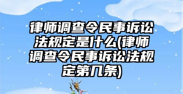 律師調(diào)查令民事訴訟法規(guī)定是什么(律師調(diào)查令民事訴訟法規(guī)定第幾條)