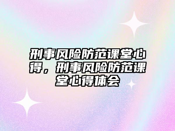 刑事風險防范課堂心得，刑事風險防范課堂心得體會