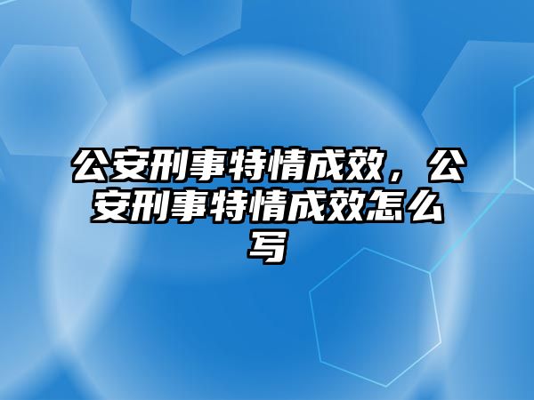 公安刑事特情成效，公安刑事特情成效怎么寫