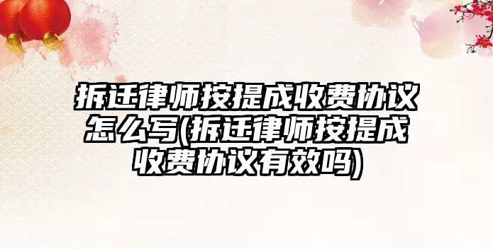 拆遷律師按提成收費協(xié)議怎么寫(拆遷律師按提成收費協(xié)議有效嗎)