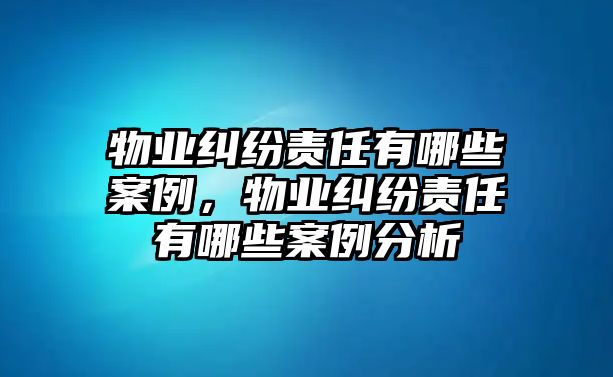 物業糾紛責任有哪些案例，物業糾紛責任有哪些案例分析