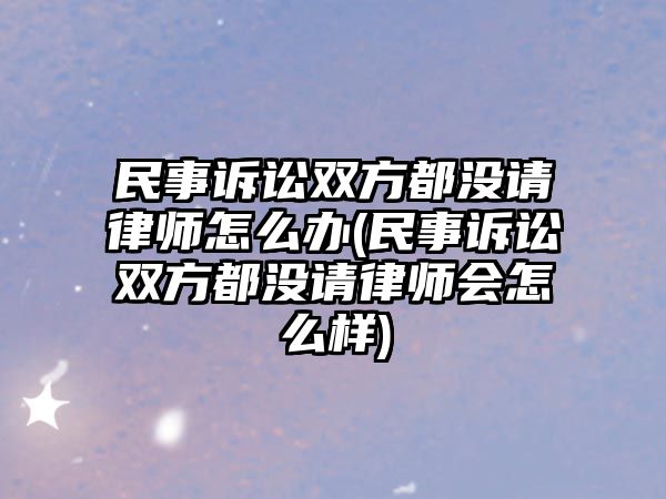 民事訴訟雙方都沒請律師怎么辦(民事訴訟雙方都沒請律師會怎么樣)