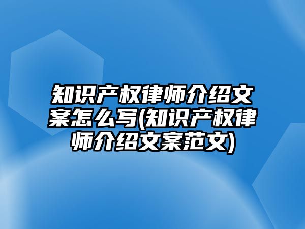 知識產權律師介紹文案怎么寫(知識產權律師介紹文案范文)