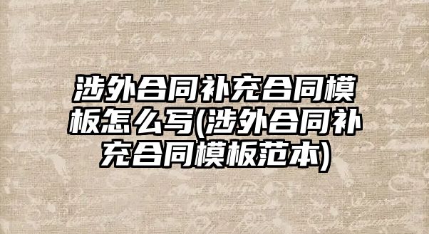 涉外合同補充合同模板怎么寫(涉外合同補充合同模板范本)