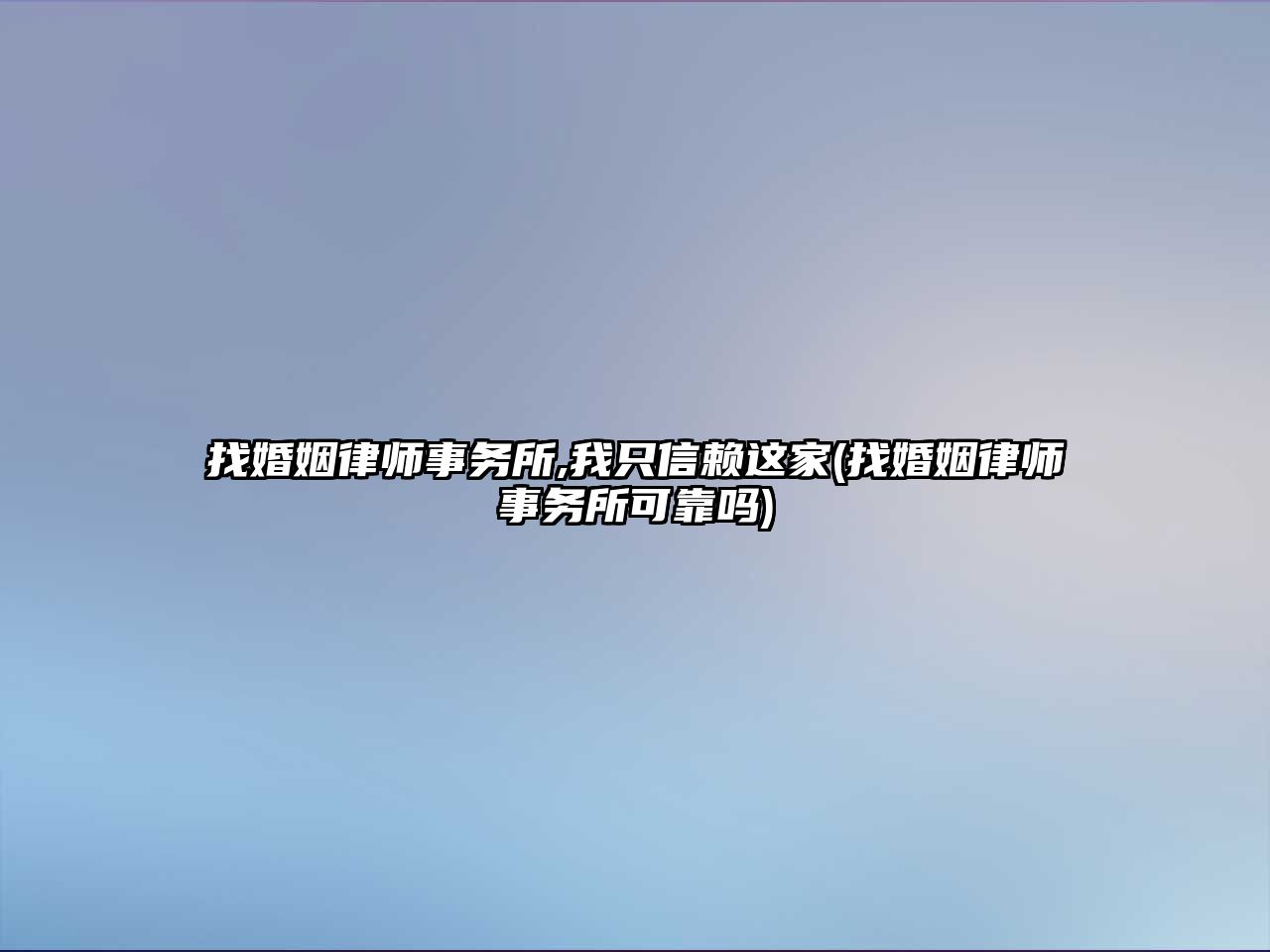 找婚姻律師事務(wù)所,我只信賴這家(找婚姻律師事務(wù)所可靠嗎)