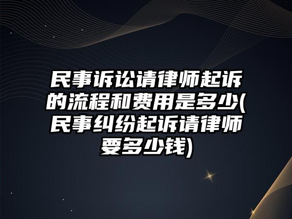 民事訴訟請律師起訴的流程和費用是多少(民事糾紛起訴請律師要多少錢)