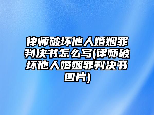 律師破壞他人婚姻罪判決書怎么寫(律師破壞他人婚姻罪判決書圖片)