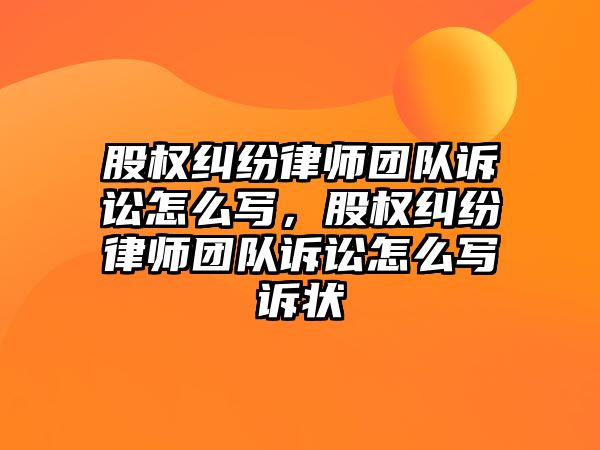 股權糾紛律師團隊訴訟怎么寫，股權糾紛律師團隊訴訟怎么寫訴狀