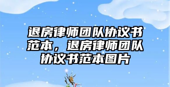 退房律師團(tuán)隊協(xié)議書范本，退房律師團(tuán)隊協(xié)議書范本圖片