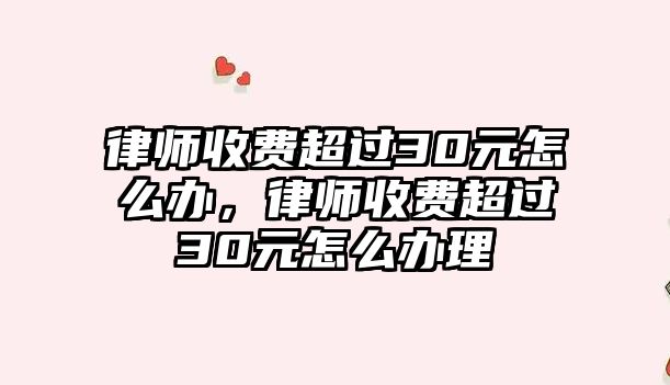 律師收費超過30元怎么辦，律師收費超過30元怎么辦理