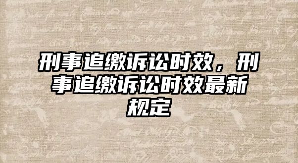 刑事追繳訴訟時(shí)效，刑事追繳訴訟時(shí)效最新規(guī)定