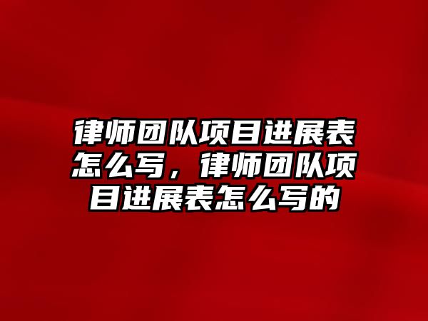 律師團隊項目進展表怎么寫，律師團隊項目進展表怎么寫的