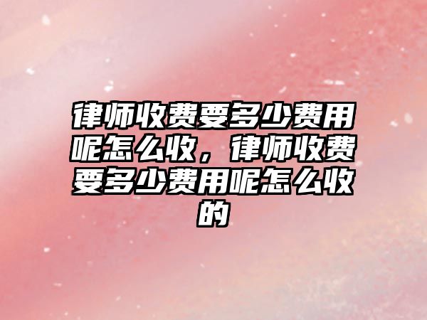 律師收費要多少費用呢怎么收，律師收費要多少費用呢怎么收的