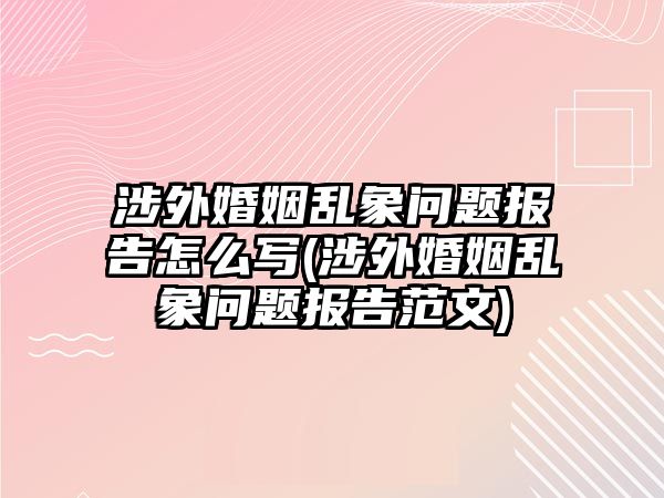 涉外婚姻亂象問題報告怎么寫(涉外婚姻亂象問題報告范文)