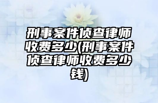 刑事案件偵查律師收費多少(刑事案件偵查律師收費多少錢)