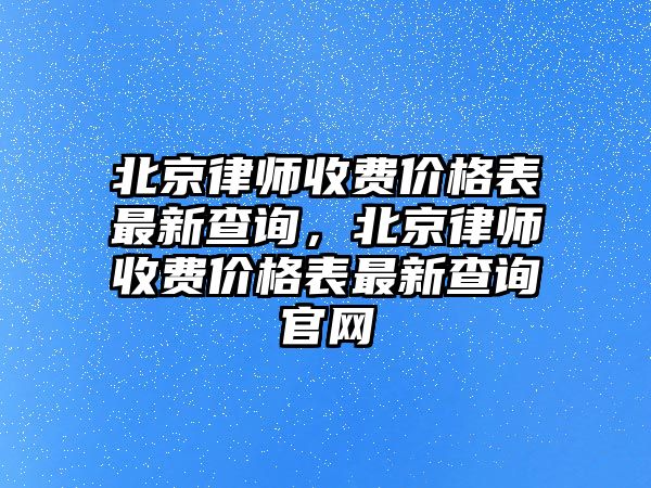 北京律師收費價格表最新查詢，北京律師收費價格表最新查詢官網