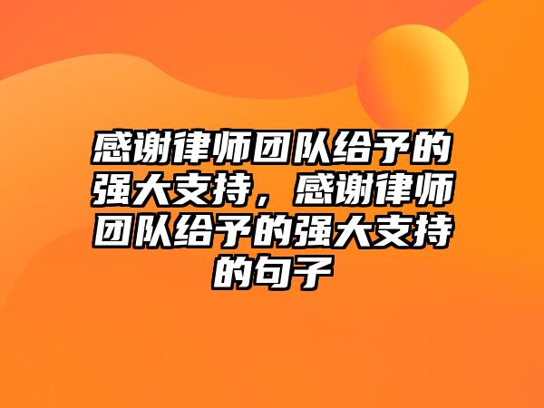 感謝律師團隊給予的強大支持，感謝律師團隊給予的強大支持的句子