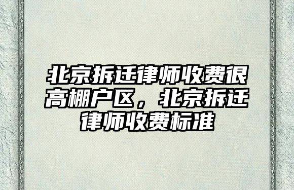 北京拆遷律師收費很高棚戶區，北京拆遷律師收費標準