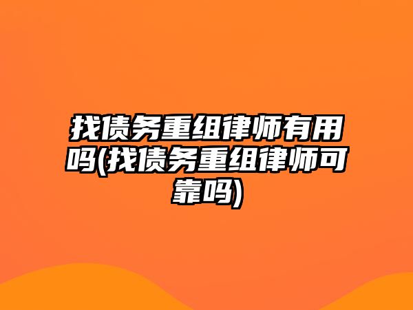 找債務重組律師有用嗎(找債務重組律師可靠嗎)