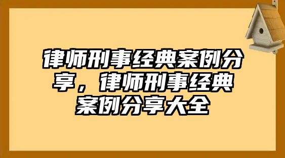 律師刑事經典案例分享，律師刑事經典案例分享大全