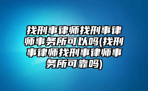 找刑事律師找刑事律師事務所可以嗎(找刑事律師找刑事律師事務所可靠嗎)