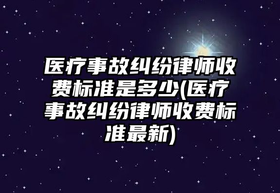 醫(yī)療事故糾紛律師收費標準是多少(醫(yī)療事故糾紛律師收費標準最新)