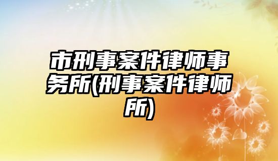 市刑事案件律師事務所(刑事案件律師所)