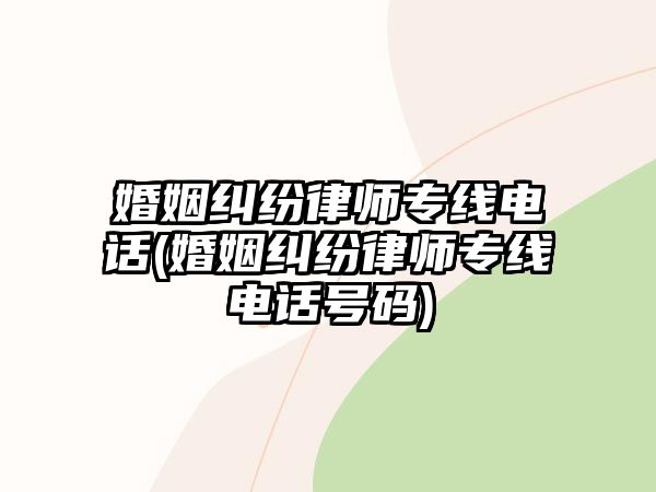 婚姻糾紛律師專線電話(婚姻糾紛律師專線電話號碼)