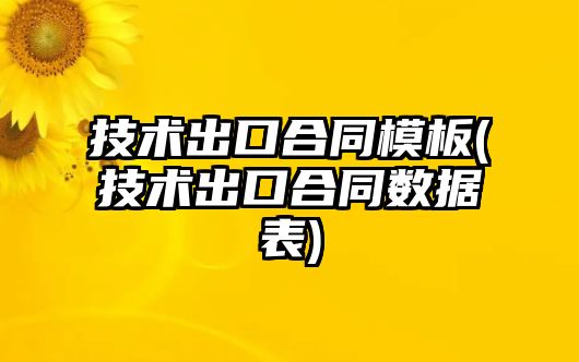 技術出口合同模板(技術出口合同數(shù)據(jù)表)