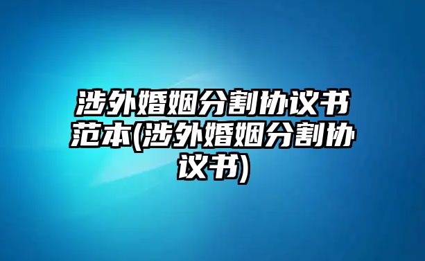 涉外婚姻分割協議書范本(涉外婚姻分割協議書)