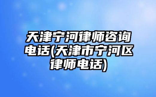 天津?qū)幒勇蓭熥稍冸娫?天津市寧河區(qū)律師電話)