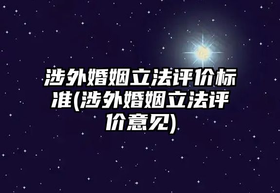 涉外婚姻立法評價標(biāo)準(zhǔn)(涉外婚姻立法評價意見)