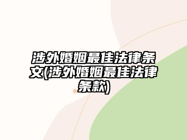 涉外婚姻最佳法律條文(涉外婚姻最佳法律條款)