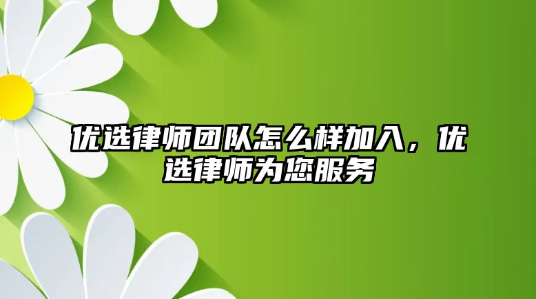 優選律師團隊怎么樣加入，優選律師為您服務