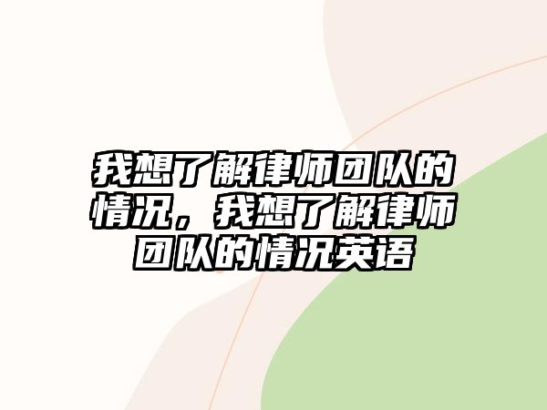 我想了解律師團(tuán)隊(duì)的情況，我想了解律師團(tuán)隊(duì)的情況英語(yǔ)