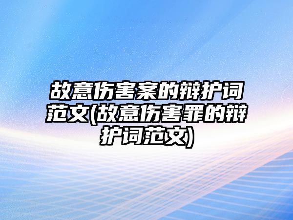 故意傷害案的辯護(hù)詞范文(故意傷害罪的辯護(hù)詞范文)