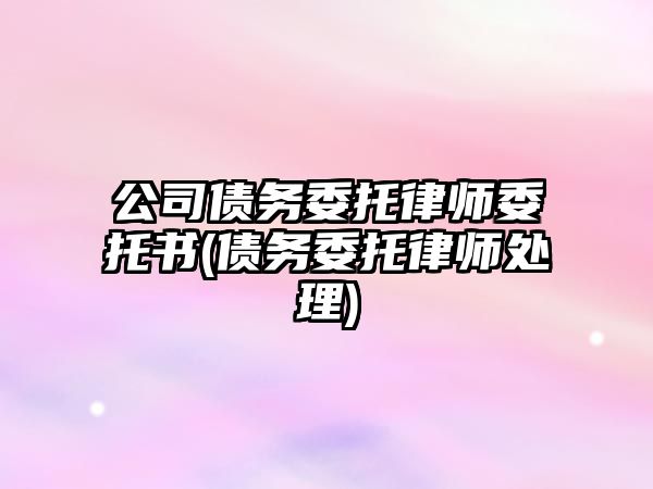 公司債務委托律師委托書(債務委托律師處理)