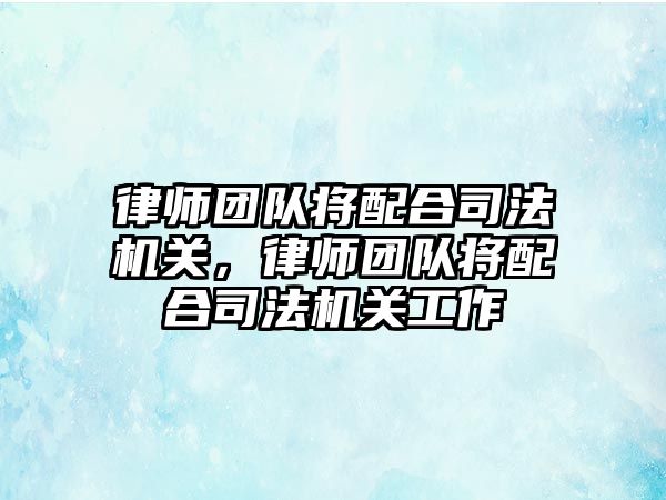 律師團隊將配合司法機關，律師團隊將配合司法機關工作