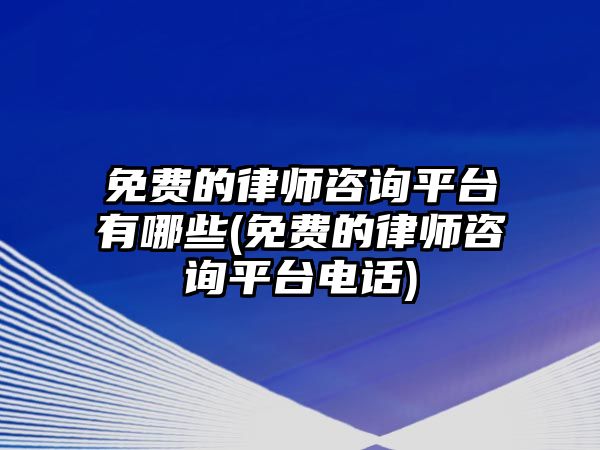 免費的律師咨詢平臺有哪些(免費的律師咨詢平臺電話)