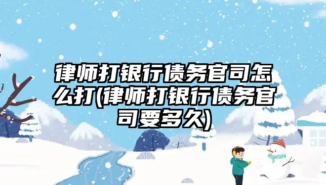 律師打銀行債務(wù)官司怎么打(律師打銀行債務(wù)官司要多久)