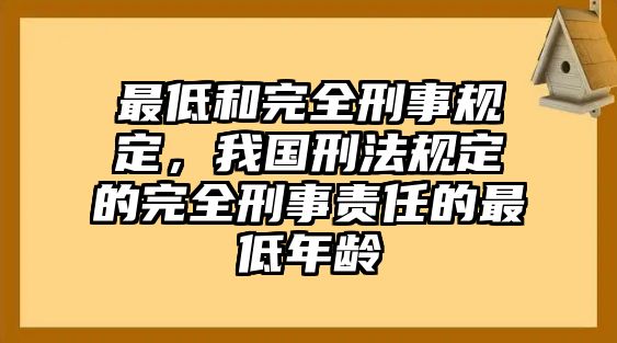 最低和完全刑事規(guī)定，我國刑法規(guī)定的完全刑事責任的最低年齡