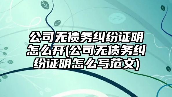 公司無債務糾紛證明怎么開(公司無債務糾紛證明怎么寫范文)