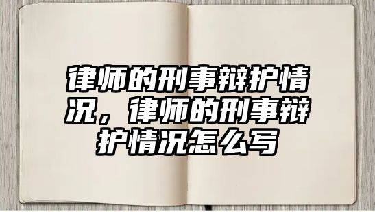 律師的刑事辯護情況，律師的刑事辯護情況怎么寫