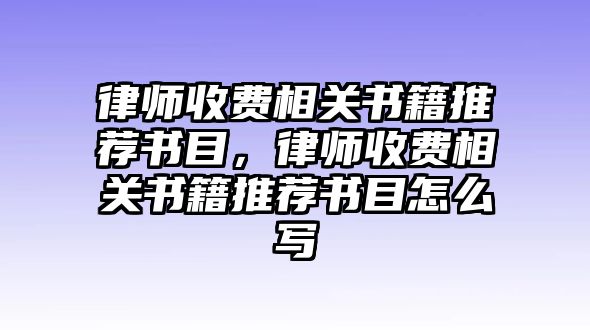 律師收費相關書籍推薦書目，律師收費相關書籍推薦書目怎么寫