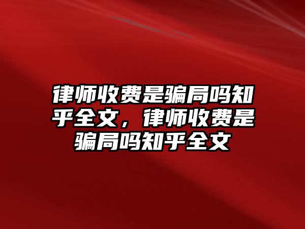 律師收費是騙局嗎知乎全文，律師收費是騙局嗎知乎全文