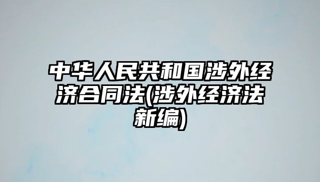 中華人民共和國涉外經(jīng)濟(jì)合同法(涉外經(jīng)濟(jì)法新編)