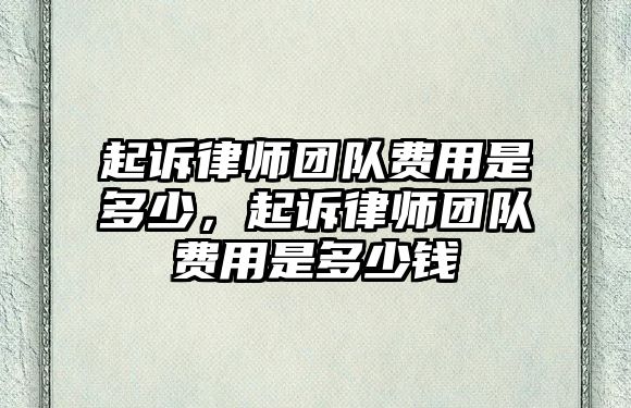 起訴律師團隊費用是多少，起訴律師團隊費用是多少錢